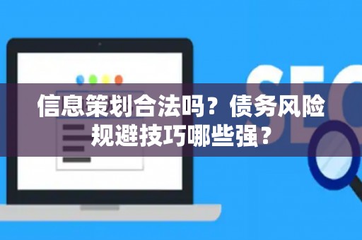 信息策划合法吗？债务风险规避技巧哪些强？